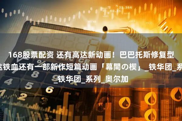 168股票配资 还有高达新动画！巴巴托斯修复型出现？高达铁血还有一部新作短篇动画「幕間の楔」_铁华团_系列_奥尔加