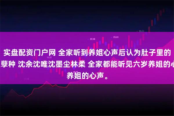 实盘配资门户网 全家听到养姐心声后认为肚子里的我是孽种 沈余沈唯沈墨尘林柔 全家都能听见六岁养姐的心声。