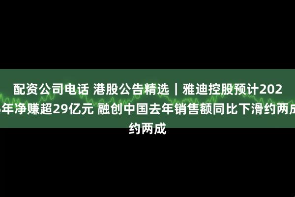 配资公司电话 港股公告精选｜雅迪控股预计2025年净赚超29亿元 融创中国去年销售额同比下滑约两成